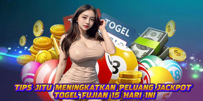 Tips Jitu Meningkatkan Peluang Jackpot Togel Fujian 15 Hari Ini
